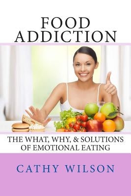 Food Addiction: The What, Why, & Solutions of Emotional Eating by Wilson, Cathy