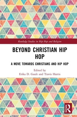 Beyond Christian Hip Hop: A Move Towards Christians and Hip Hop by Gault, Erika D.