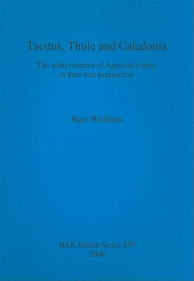 Tacitus, Thule and Caledonia: The achievements of Agricola's navy in their true perspective by Wolfson, Stan