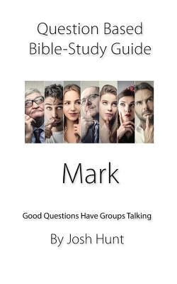 Question-based Bible Study Guide -- Mark: Good Questions Have Groups Talking by Hunt, Josh