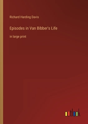 Episodes in Van Bibber's Life: in large print by Davis, Richard Harding