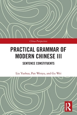 Practical Grammar of Modern Chinese III: Sentence Constituents by Yuehua, Liu