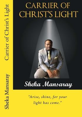 Carrier of Christ's Light: Arise, shine, for your light has come. by Mansaray, Sheka