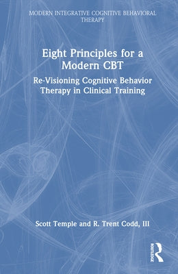 Eight Principles for a Modern CBT: Re-Visioning Cognitive Behavior Therapy in Clinical Training by Temple, Scott