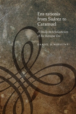 Ens Rationis from Suárez to Caramuel: A Study in Scholasticism of the Baroque Era by Novotný, Daniel D.