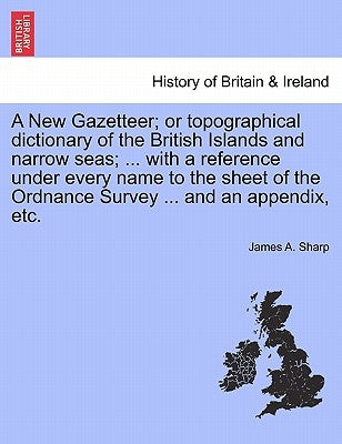 A New Gazetteer; or topographical dictionary of the British Islands and narrow seas; ... with a reference under every name to the sheet of the Ordnanc by Sharp, James A.