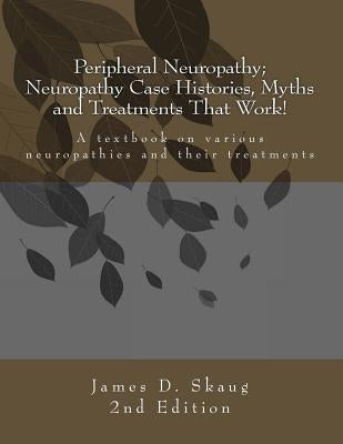 Peripheral Neuropathy; Neuropathy Case Histories, Myths and Treatments That Work: A textbook on various neuropathies and their treatments by Skaug, James D.