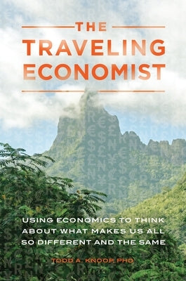 The Traveling Economist: Using Economics to Think about What Makes Us All So Different and the Same by Knoop, Todd A.
