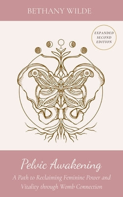 Pelvic Awakening: A Path to Reclaiming Power and Vitality through Womb Connection by Wilde, Bethany