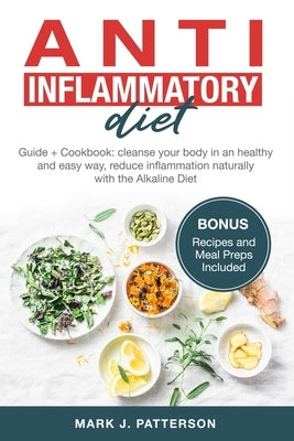 Anti Inflammatory Diet: Guide + Cookbook: cleanse your body in an healthy and easy way, reduce inflammation naturally with the Alkaline Diet. by Patterson, Mark J.