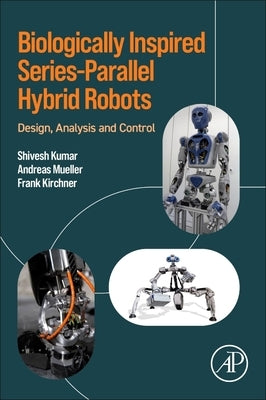 Biologically Inspired Series-Parallel Hybrid Robots: Design, Analysis and Control by Kumar, Shivesh