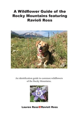 A Wildflower Guide of the Rocky Mountains featuring Ravioli Ross: An identification guide to common wildflowers of the Rocky Mountains. by Ravioli Ross, Lauren Ross
