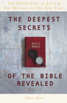 The Deepest Secrets of the Bible Revealed: The Divine Feet of Jesus & The Mystery of the End Times by One, Obi