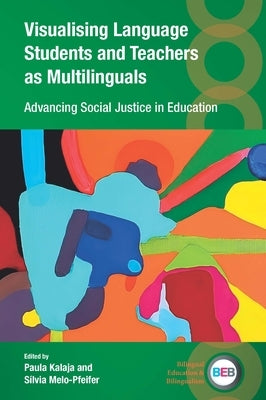 Visualising Language Students and Teachers as Multilinguals: Advancing Social Justice in Education by Kalaja, Paula