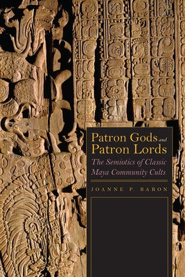 Patron Gods and Patron Lords: The Semiotics of Classic Maya Community Cults by Baron, Joanne