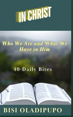 In Christ: Who We Are and What We Have in Him: 40 Daily Bites by Oladipupo, Bisi