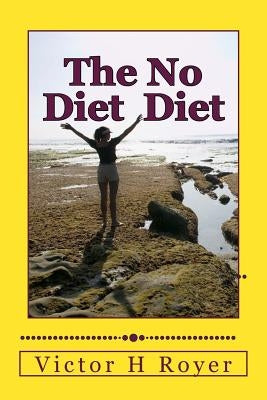 The No Diet Diet: Eat What You Want - When You Want It by Royer, Victor H.