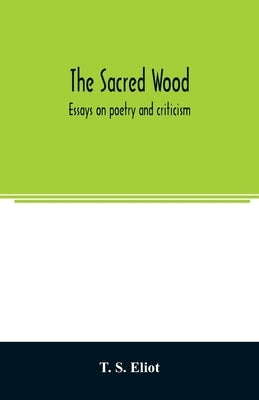 The sacred wood: essays on poetry and criticism by S. Eliot, T.