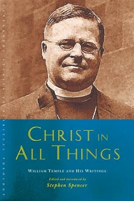 Christ in All Things: William Temple and His Writings by Spencer, Stephen