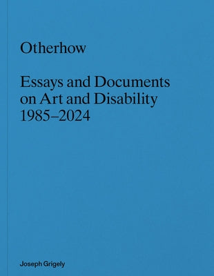 Joseph Grigely: Otherhow: Essays and Documents on Art and Disability, 1985-2024 by Grigely, Joseph