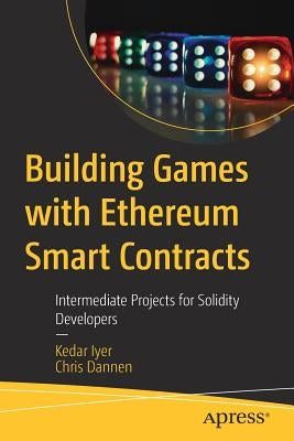 Building Games with Ethereum Smart Contracts: Intermediate Projects for Solidity Developers by Iyer, Kedar