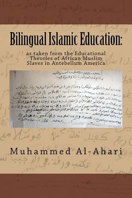 Bilingual Islamic Education: : As Taken from the Educational Theories of African Muslim Slaves in Antebellum America by Al-Ahari, Muhammed A.