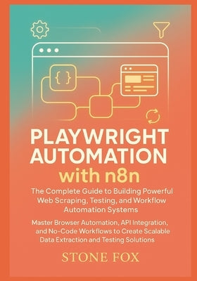 Playwright Automation with n8n: The Complete Guide to Building Powerful Web Scraping, Testing, and Workflow Automation Systems: Master Browser Automat by Fox, Stone