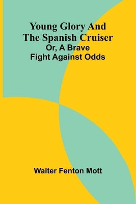 Young Glory and the Spanish cruiser: or, a brave fight against odds by Fenton Mott, Walter