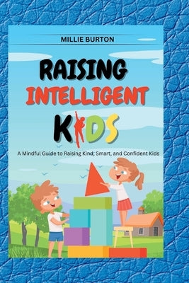 Raising Intelligent Kids: A Mindful Guide to Raising Kind, Smart, and Confident Kids by Burton, Millie