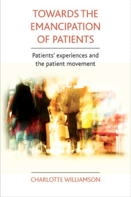 Towards the Emancipation of Patients: Patients' Experiences and the Patient Movement by Williamson, Charlotte