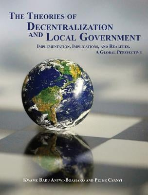 The Theories of Decentralization and Local Government by Antwi-Baosiako, Kwame