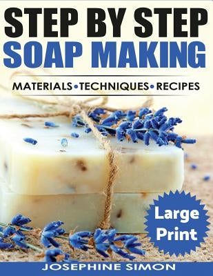 Ste by Step Soap Making ***Large Print Edition***: Material - Techniques - Recipes by Simon, Josephine