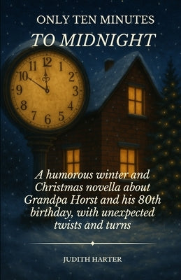 Only Ten Minutes to Midnight: A humorous winter and Christmas novella about Grandpa Horst and his 80th birthday, with unexpected twists and turns by Harter, Judith