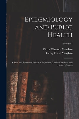 Epidemiology and Public Health: A Text and Reference Book for Physicians, Medical Students and Health Workers; Volume 1 by Vaughan, Victor Clarence