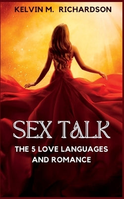 Sex Talk: The 5 Love Language and Romance by M. Richardson, Kelvin