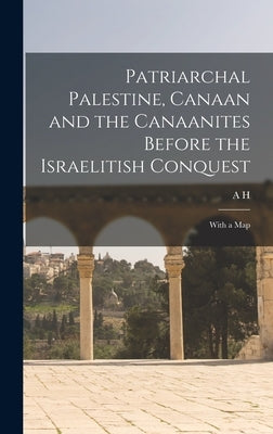 Patriarchal Palestine, Canaan and the Canaanites Before the Israelitish Conquest; With a Map by Sayce, A. H. 1845-1933