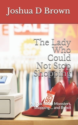 The Lady Who Could Not Stop Shopping: A Book about Monsters, Shopping ... and Brexit by Brown, Joshua D.