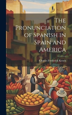 The Pronunciation of Spanish in Spain and America by Kroeh, Charles Frederick