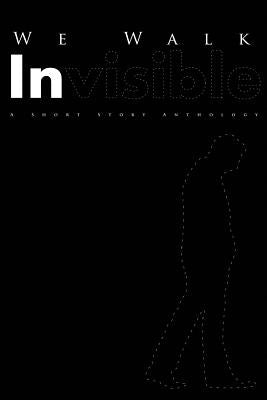 We Walk Invisible: A Short Story Anthology by Booth III, Max