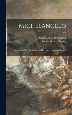 Michelangelo: a Record of His Life as Told in His Own Letters and Papers; 1913 by Michelangelo Buonarroti, 1475-1564