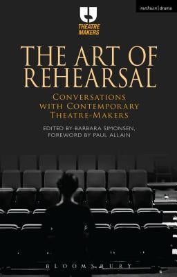 The Art of Rehearsal: Conversations with Contemporary Theatre Makers by Simonsen, Barbara