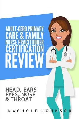 Adult-Gero Primary Care and Family Nurse Practitioner Certification Review: Head, Eyes, Ears, Nose and Throat by Johnson, Nachole