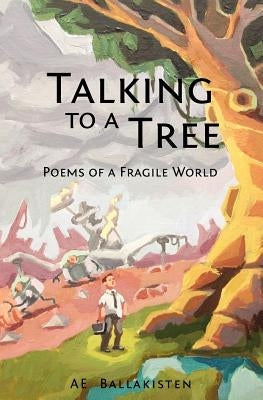 Talking to a Tree: Poems of a Fragile World by Ballakisten, Ae