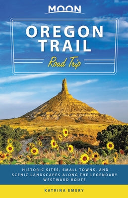 Moon Oregon Trail Road Trip: Historic Sites, Small Towns, and Scenic Landscapes Along the Legendary Westward Route by Emery, Katrina