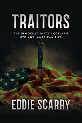 Traitors: The Democrat Party's Collapse into Anti-American Filth by Scarry, Eddie