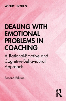 Dealing with Emotional Problems in Coaching: A Rational-Emotive and Cognitive-Behavioural Approach by Dryden, Windy