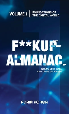 Fuckup Almanac Volume 1: Foundations of the Digital World by Korga, Adam