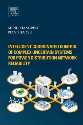 Intelligent Coordinated Control of Complex Uncertain Systems for Power Distribution and Network Reliability by Meng, Xiangping