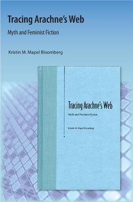 Tracing Arachne's Web: Myth and Feminist Fiction by Bloomberg, Kristin M.