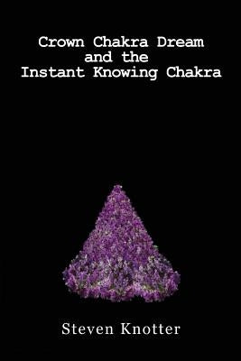 Crown Chakra Dream and the Instant Knowing Chakra by Knotter, Steven